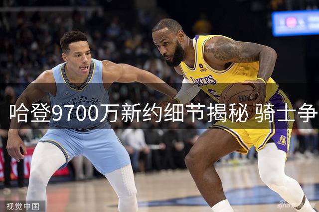 哈登9700万新约细节揭秘 骑士争冠前景分析