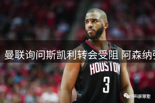 曼联询问斯凯利转会受阻 阿森纳强硬态度成关键