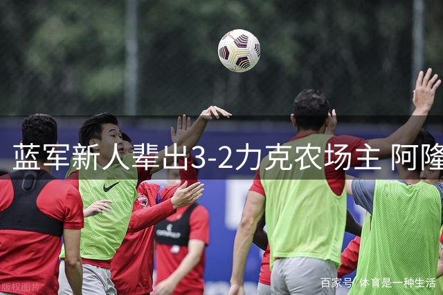 蓝军新人辈出3-2力克农场主 阿隆索信任制胜显执教智慧